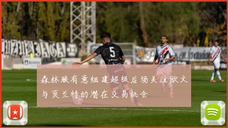 森林狼有意组建超级后场关注欧文与莫兰特的潜在交易机会