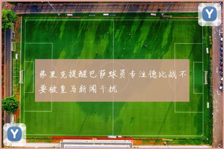 弗里克提醒巴萨球员专注德比战不要被皇马新闻干扰