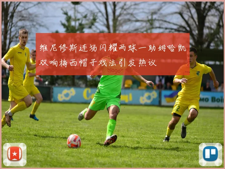 维尼修斯连场闪耀两球一助姆哈凯双响梅西帽子戏法引发热议