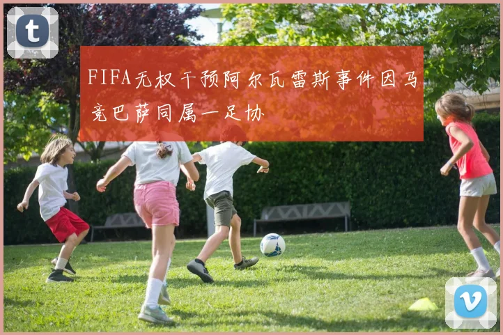 FIFA无权干预阿尔瓦雷斯事件因马竞巴萨同属一足协